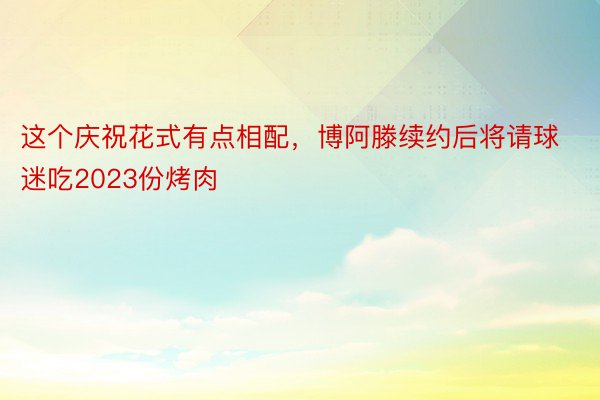 这个庆祝花式有点相配，博阿滕续约后将请球迷吃2023份烤肉