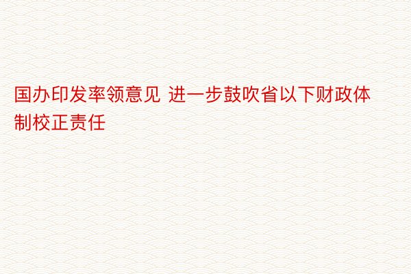 国办印发率领意见 进一步鼓吹省以下财政体制校正责任