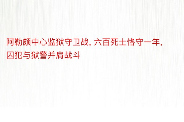 阿勒颇中心监狱守卫战, 六百死士恪守一年, 囚犯与狱警并肩战斗