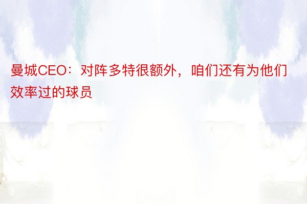 曼城CEO：对阵多特很额外，咱们还有为他们效率过的球员