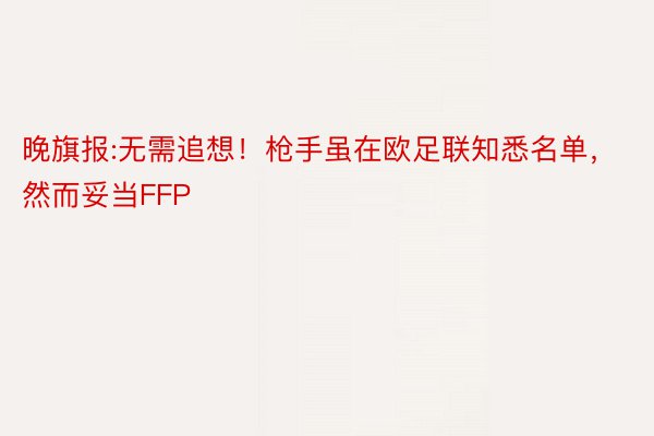 晚旗报:无需追想！枪手虽在欧足联知悉名单，然而妥当FFP