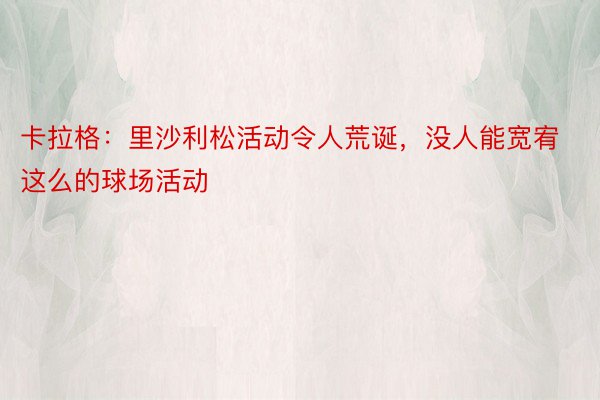 卡拉格：里沙利松活动令人荒诞，没人能宽宥这么的球场活动