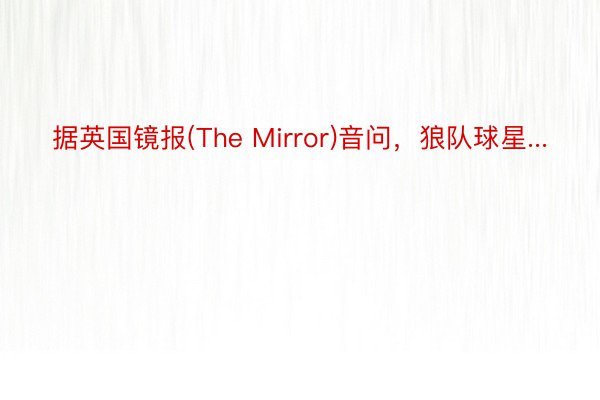 据英国镜报(The Mirror)音问，狼队球星...