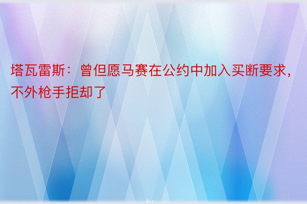 塔瓦雷斯：曾但愿马赛在公约中加入买断要求，不外枪手拒却了