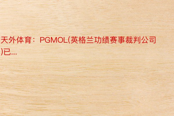 天外体育：PGMOL(英格兰功绩赛事裁判公司)已...