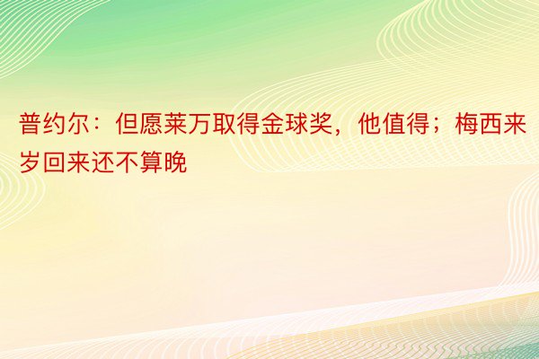 普约尔：但愿莱万取得金球奖，他值得；梅西来岁回来还不算晚