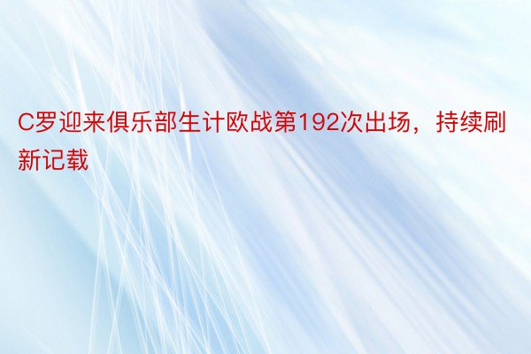 C罗迎来俱乐部生计欧战第192次出场，持续刷新记载