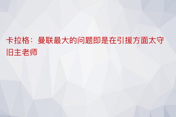 卡拉格：曼联最大的问题即是在引援方面太守旧主老师