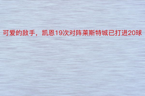 可爱的敌手，凯恩19次对阵莱斯特城已打进20球