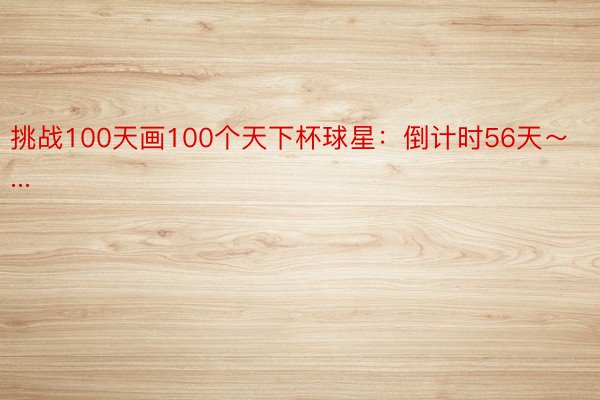 挑战100天画100个天下杯球星：倒计时56天～...