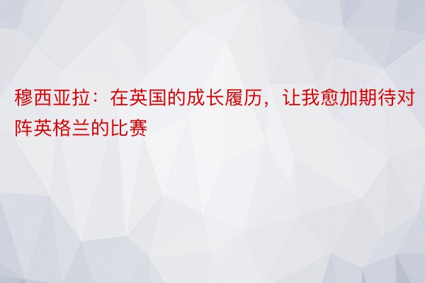 穆西亚拉：在英国的成长履历，让我愈加期待对阵英格兰的比赛