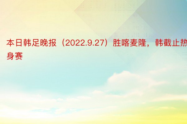 本日韩足晚报（2022.9.27）胜喀麦隆，韩截止热身赛