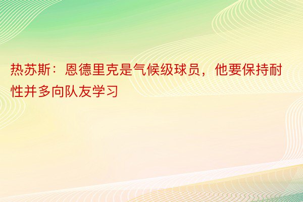 热苏斯：恩德里克是气候级球员，他要保持耐性并多向队友学习