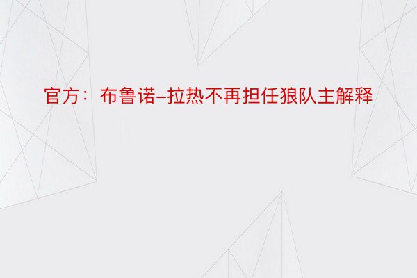 官方：布鲁诺-拉热不再担任狼队主解释