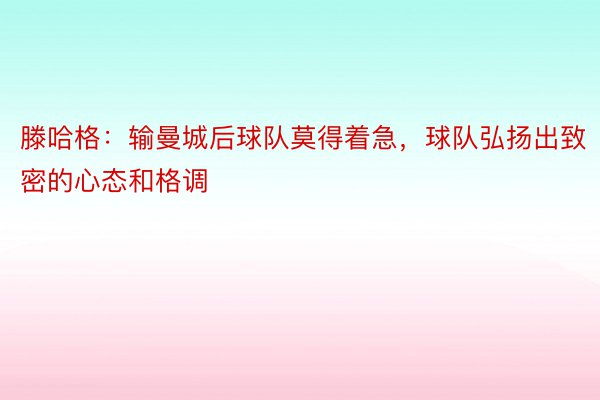 滕哈格：输曼城后球队莫得着急，球队弘扬出致密的心态和格调