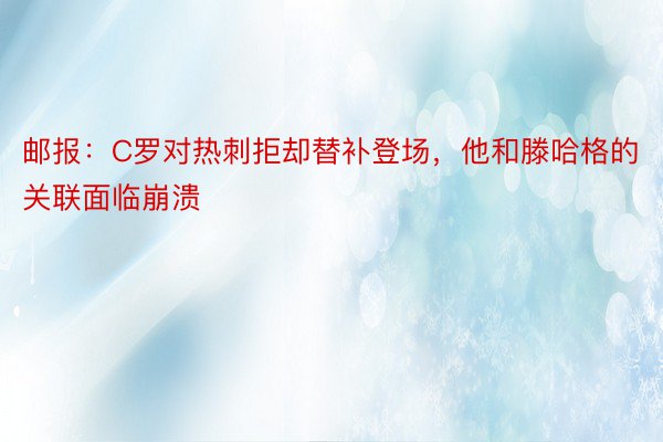 邮报：C罗对热刺拒却替补登场，他和滕哈格的关联面临崩溃