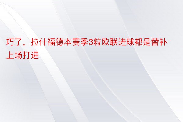 巧了，拉什福德本赛季3粒欧联进球都是替补上场打进