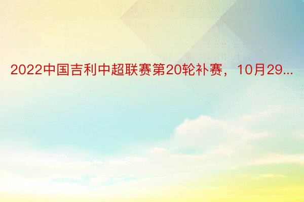 2022中国吉利中超联赛第20轮补赛，10月29...