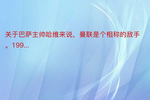 关于巴萨主帅哈维来说，曼联是个相称的敌手。199...