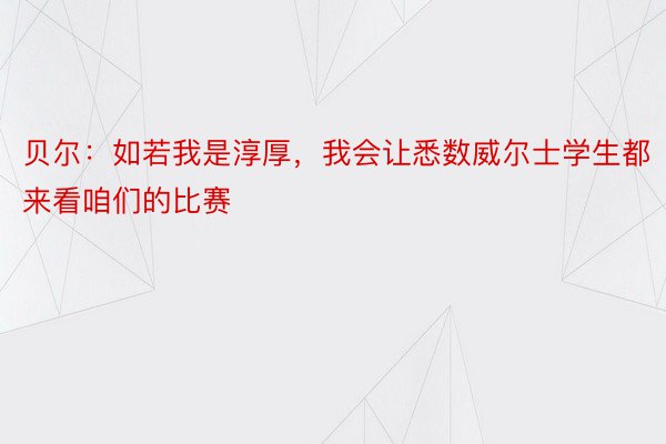 贝尔：如若我是淳厚，我会让悉数威尔士学生都来看咱们的比赛