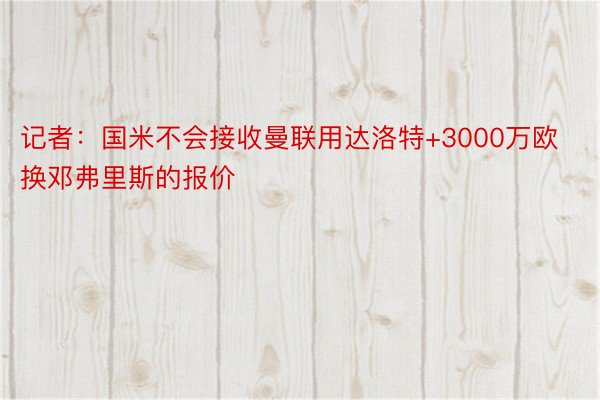 记者：国米不会接收曼联用达洛特+3000万欧换邓弗里斯的报价