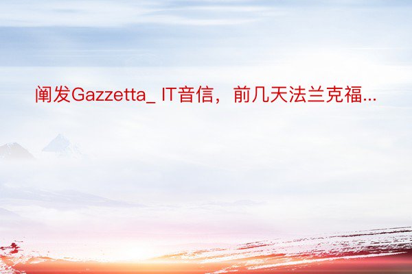 阐发Gazzetta_ IT音信，前几天法兰克福...