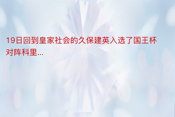 19日回到皇家社会的久保建英入选了国王杯对阵科里...