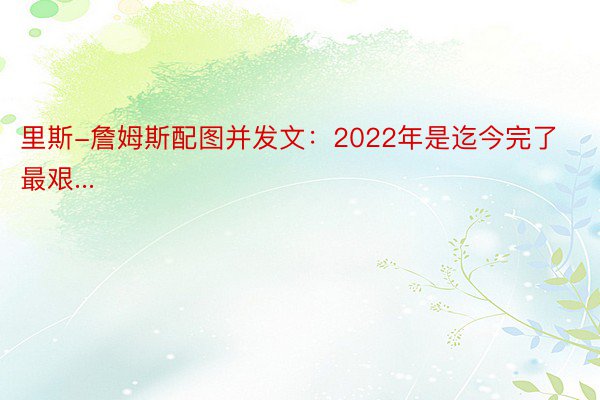 里斯-詹姆斯配图并发文：2022年是迄今完了最艰...