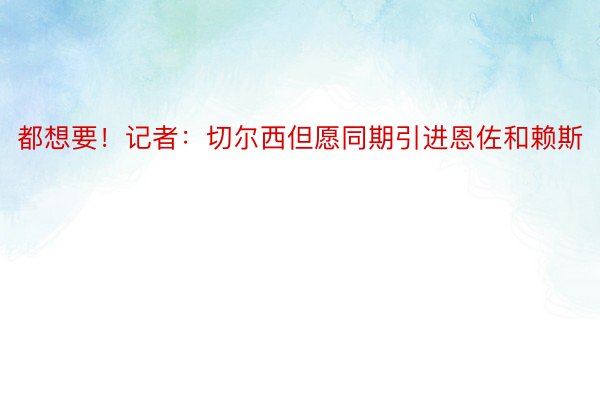 都想要！记者：切尔西但愿同期引进恩佐和赖斯