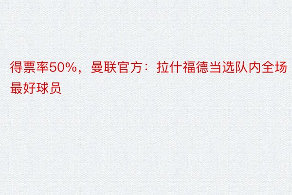 得票率50%，曼联官方：拉什福德当选队内全场最好球员